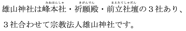 雄山神社は峰本社・祈願殿・前立社壇の３社あり、３社合わせて宗教法人雄山神社です。